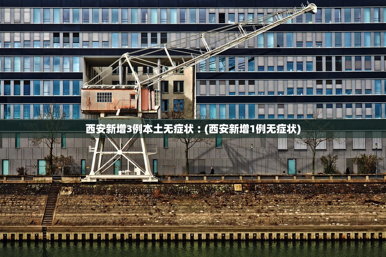 西安新增3例本土无症状︰(西安新增1例无症状) 西安新增3例本土无症状︰(西安新增1例无症状)