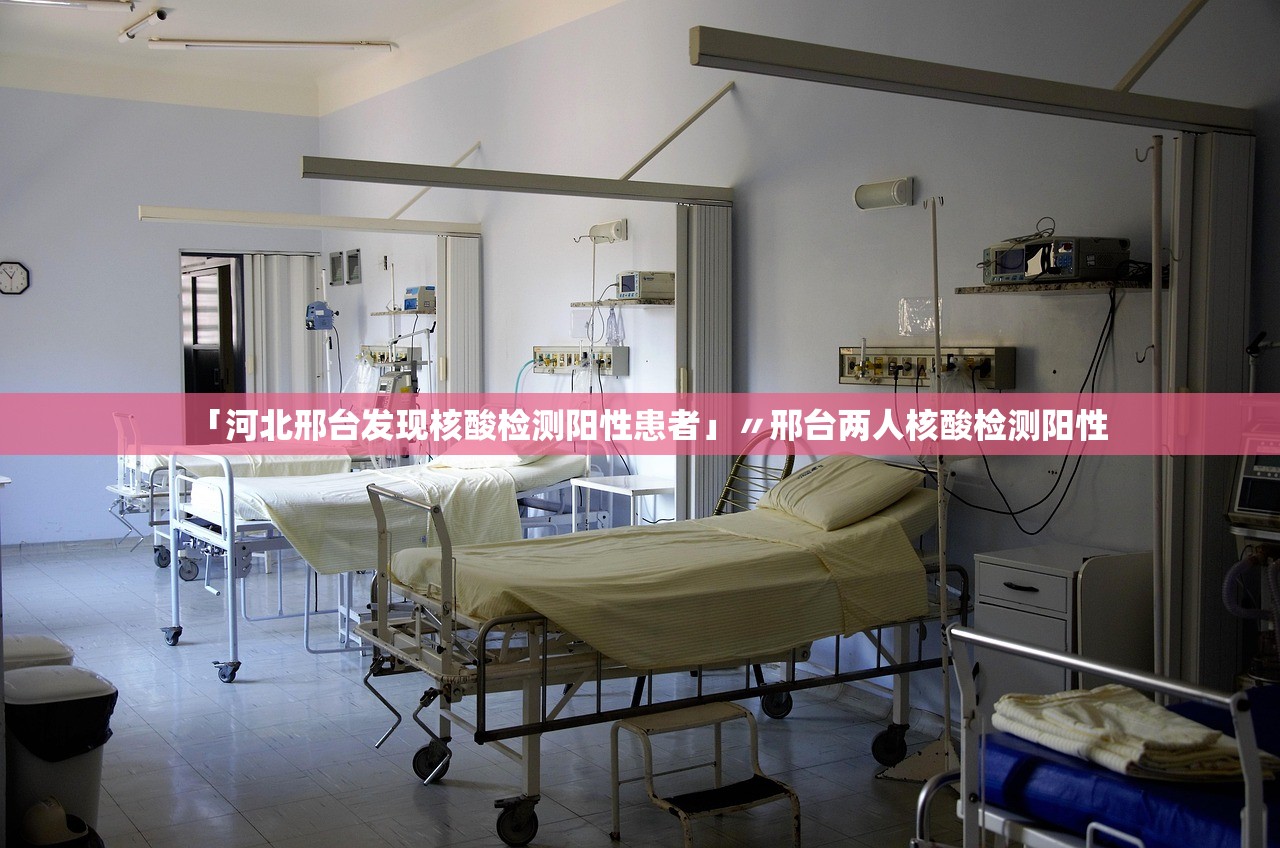 「河北邢台发现核酸检测阳性患者」〃邢台两人核酸检测阳性 「河北邢台发现核酸检测阳性患者」〃邢台两人核酸检测阳性