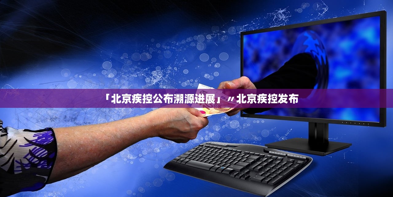 「北京疾控公布溯源进展」〃北京疾控发布 「北京疾控公布溯源进展」〃北京疾控发布