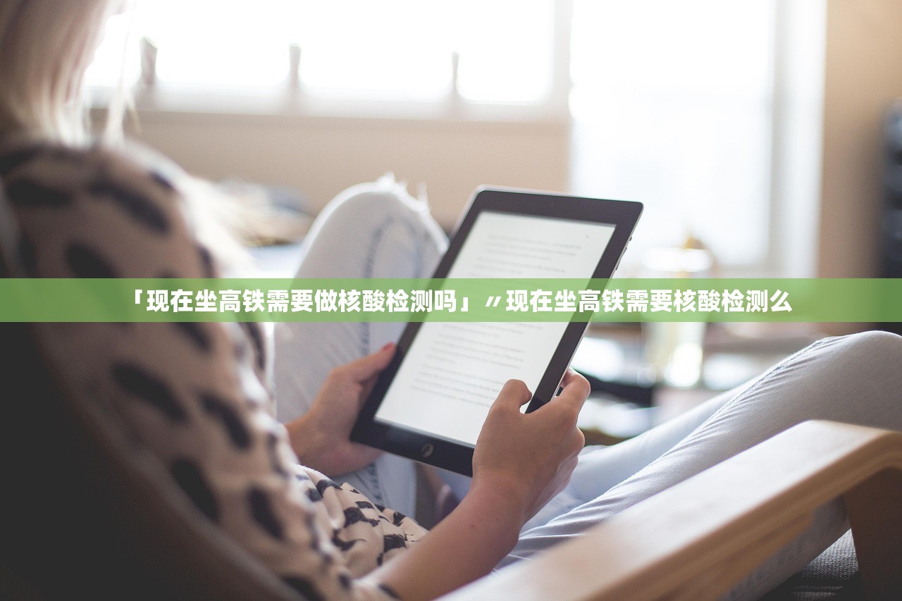 「现在坐高铁需要做核酸检测吗」〃现在坐高铁需要核酸检测么