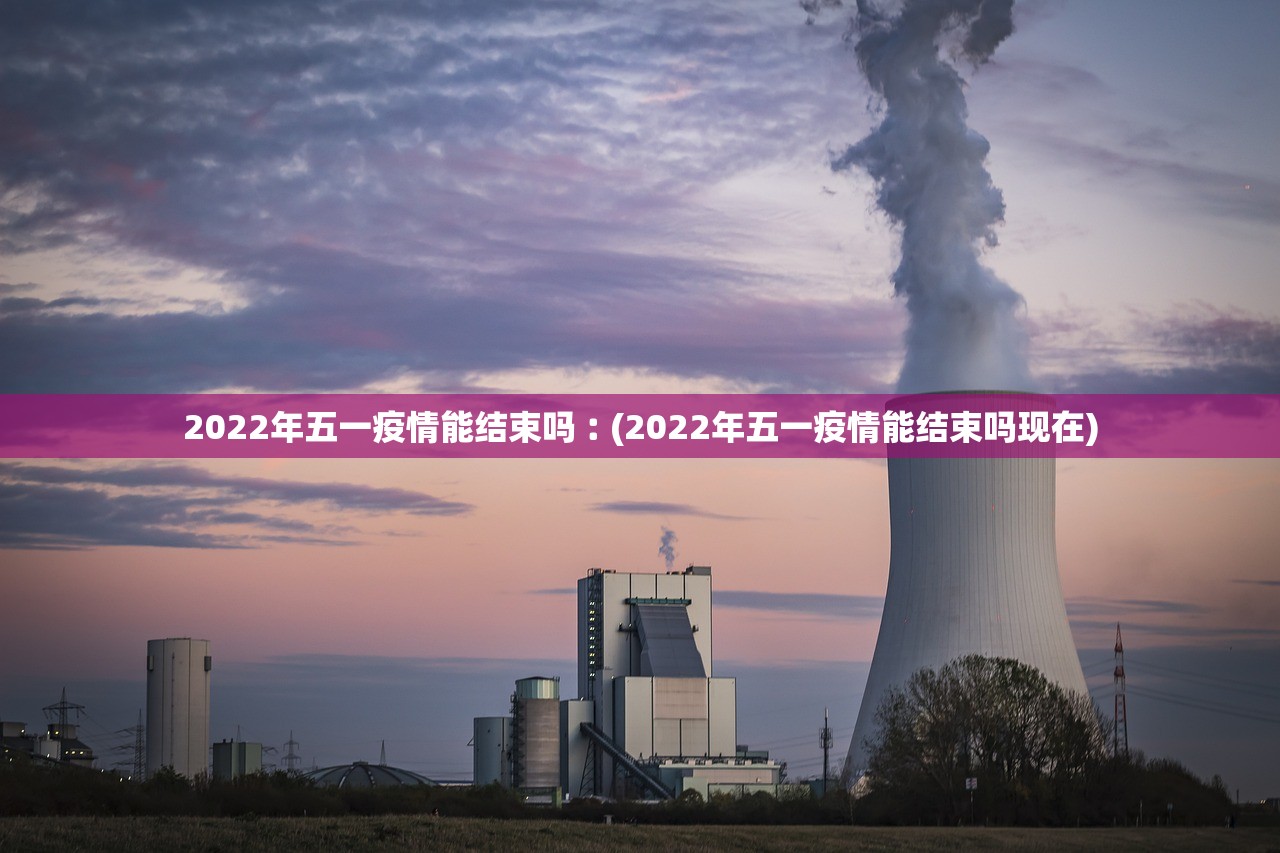 2022年五一疫情能结束吗︰(2022年五一疫情能结束吗现在)