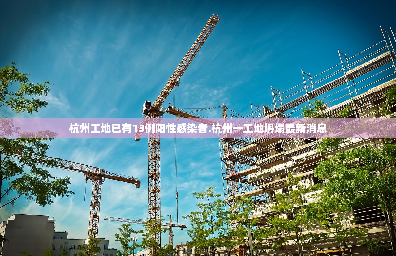 杭州工地已有13例阳性感染者.杭州一工地坍塌最新消息