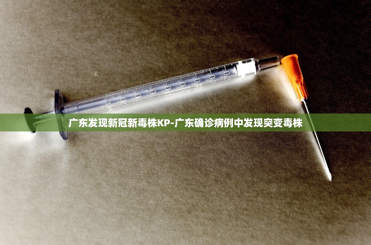 广东发现新冠新毒株KP-广东确诊病例中发现突变毒株 广东发现新冠新毒株KP-广东确诊病例中发现突变毒株