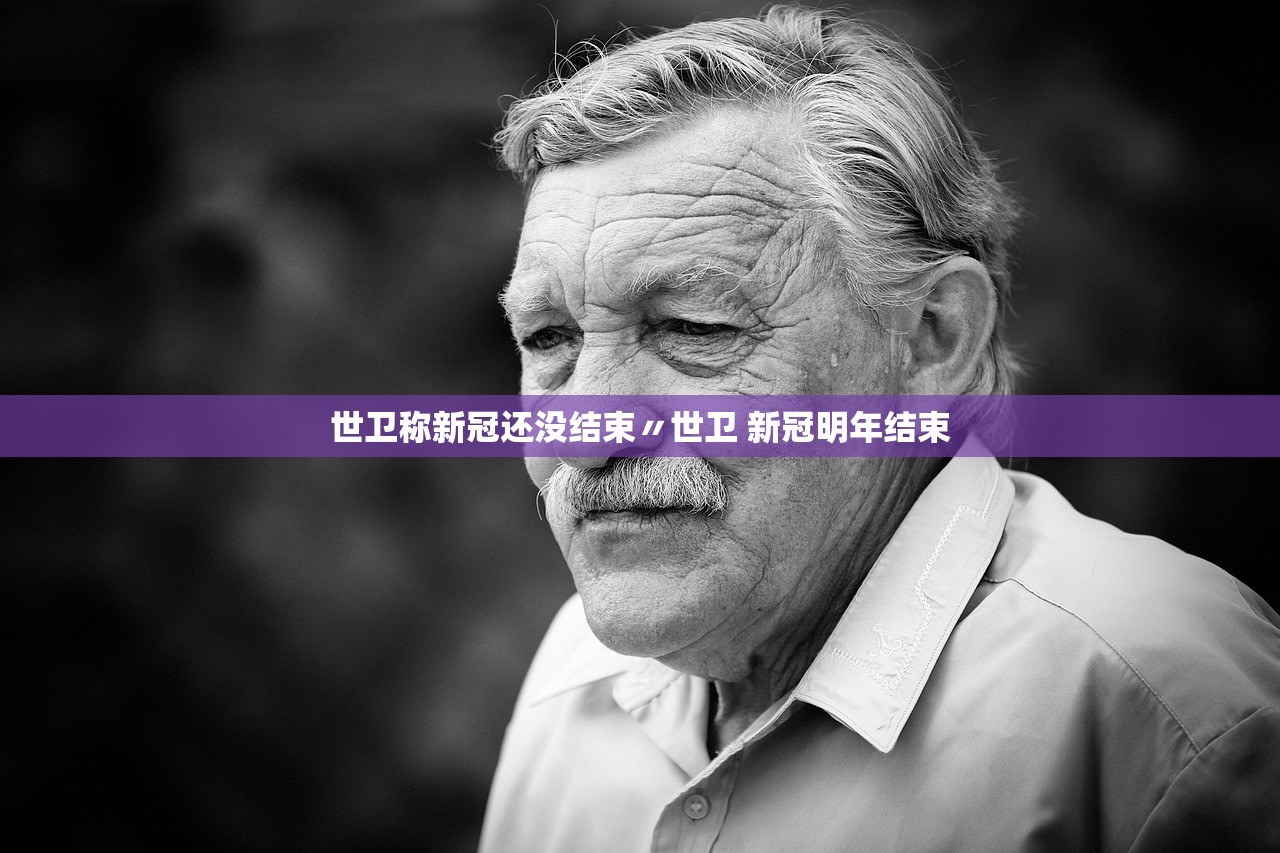 世卫称新冠还没结束〃世卫 新冠明年结束 世卫称新冠还没结束〃世卫 新冠明年结束