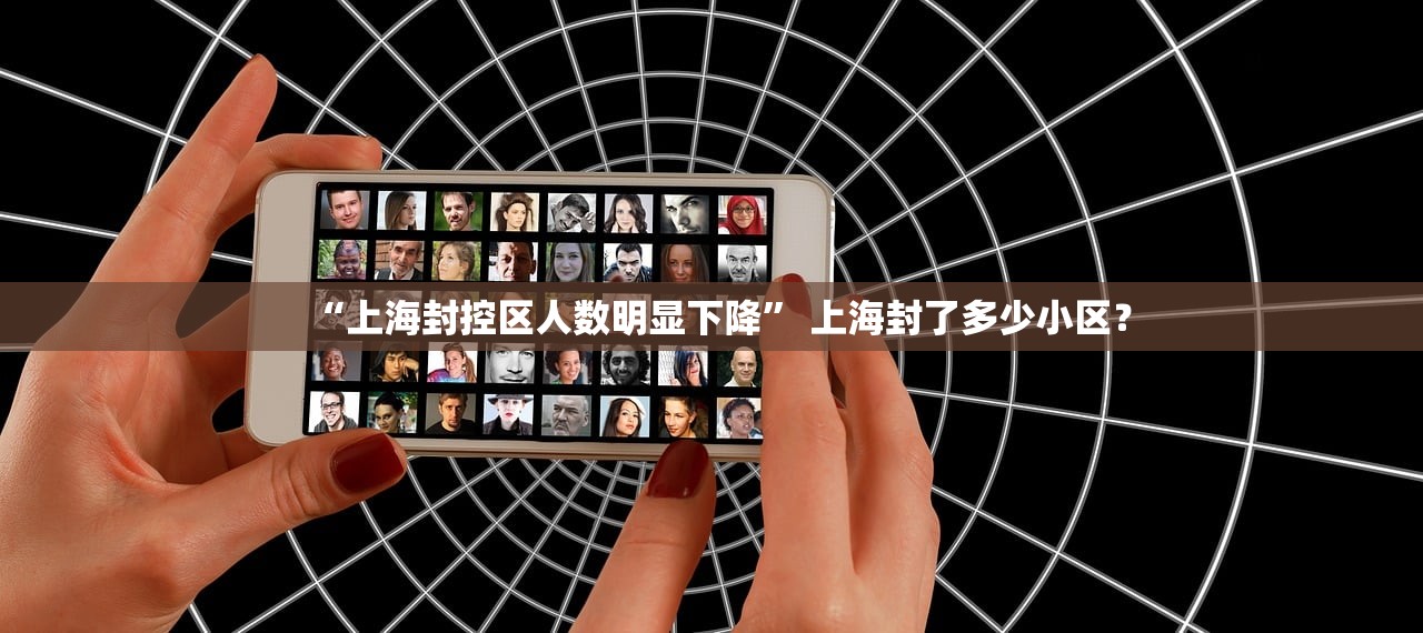 “上海封控区人数明显下降” 上海封了多少小区？