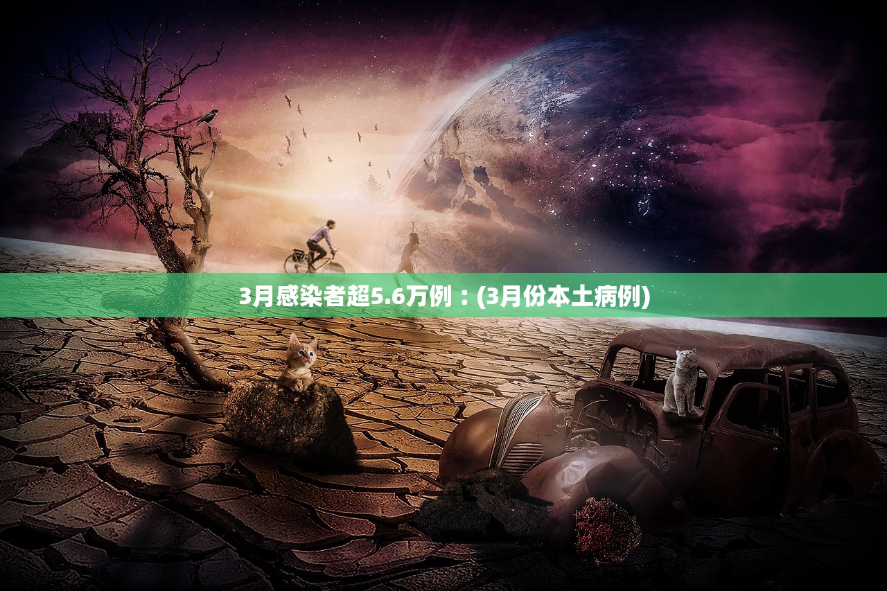 3月感染者超5.6万例︰(3月份本土病例) 3月感染者超5.6万例︰(3月份本土病例)