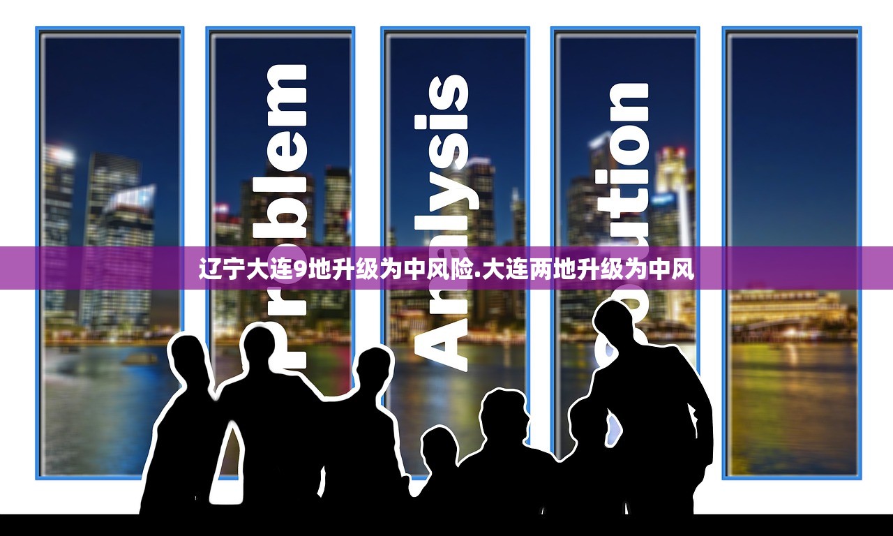 辽宁大连9地升级为中风险.大连两地升级为中风 辽宁大连9地升级为中风险.大连两地升级为中风