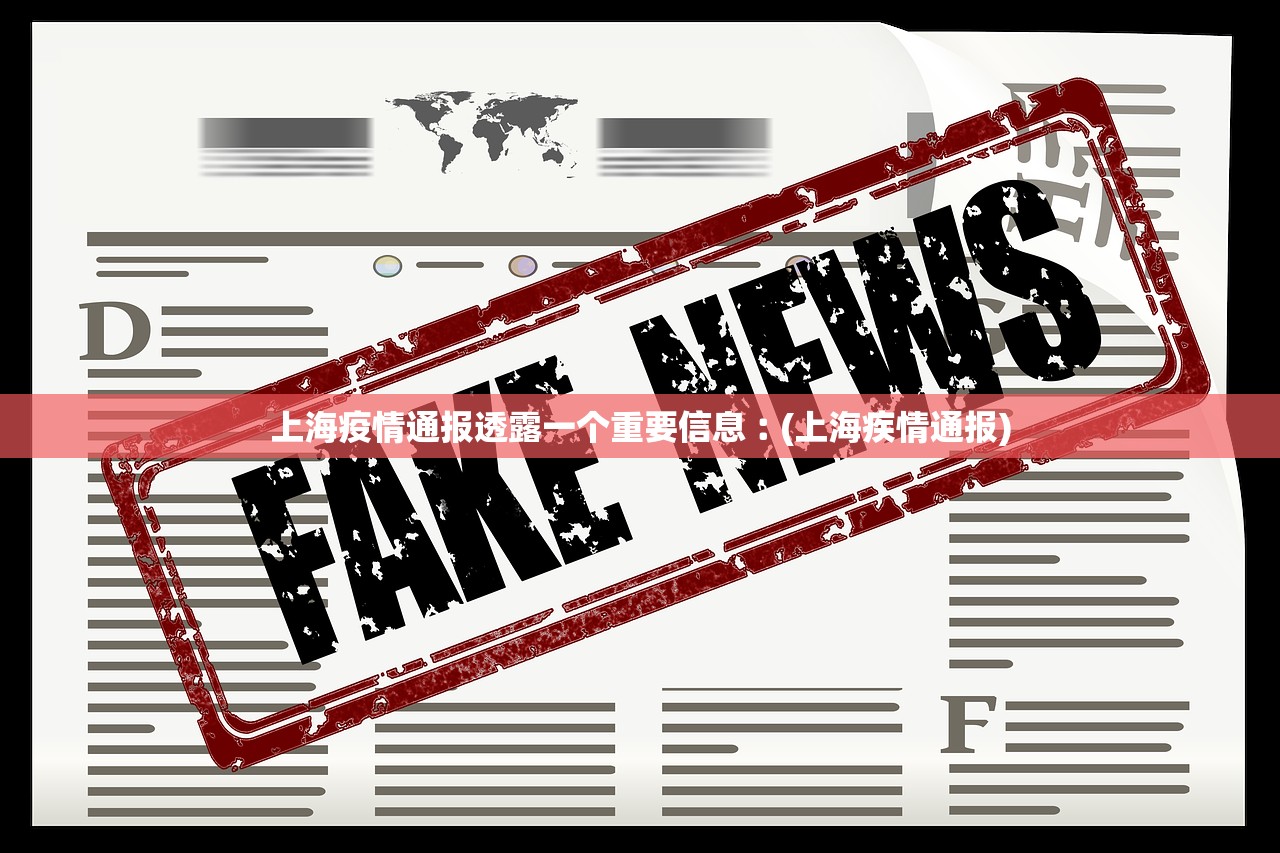 上海疫情通报透露一个重要信息︰(上海疾情通报) 上海疫情通报透露一个重要信息︰(上海疾情通报)