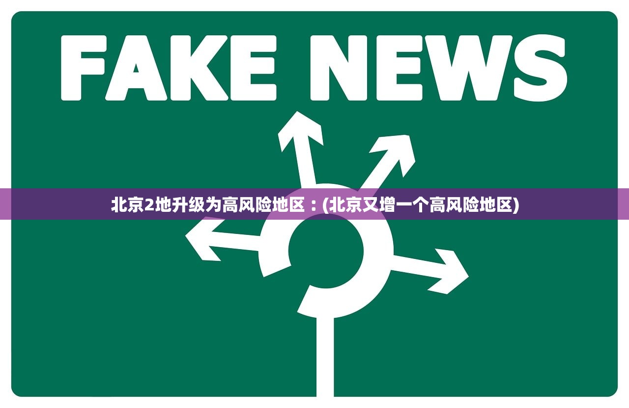 北京2地升级为高风险地区︰(北京又增一个高风险地区) 北京2地升级为高风险地区︰(北京又增一个高风险地区)