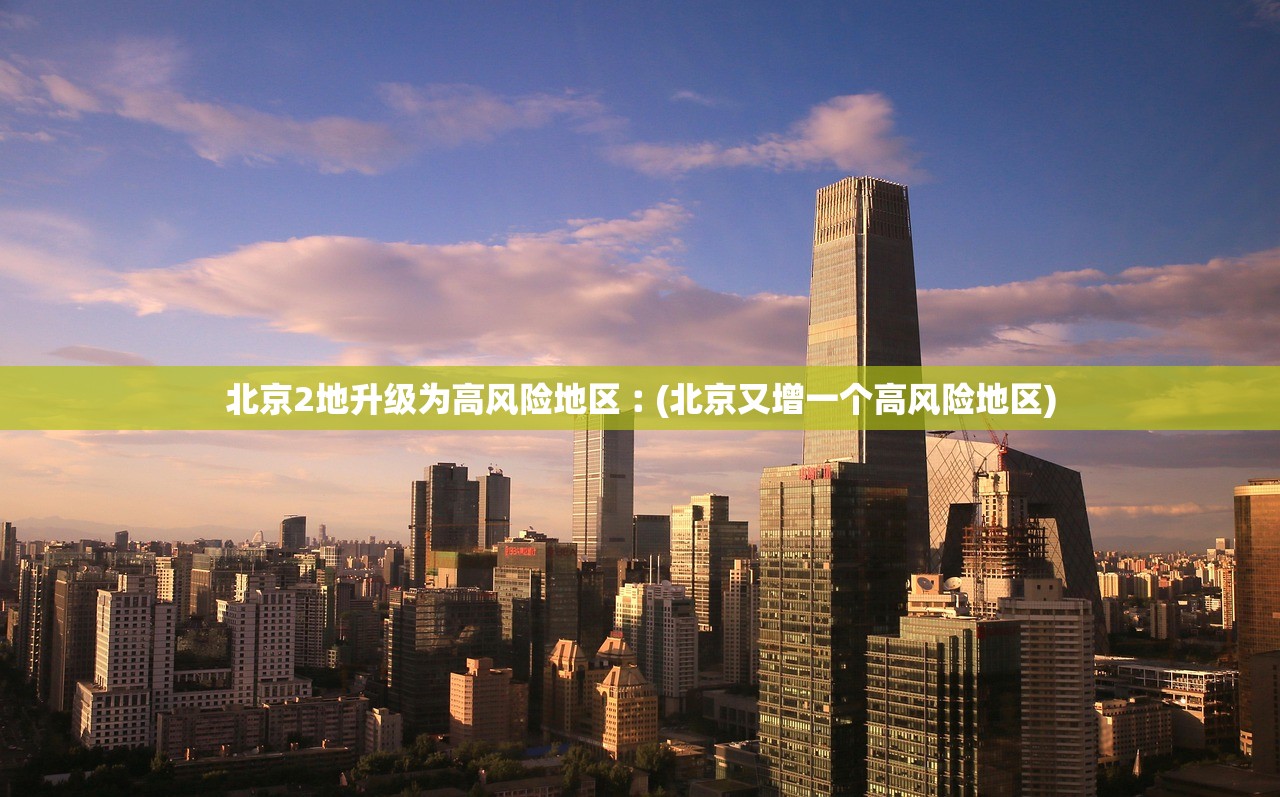 北京2地升级为高风险地区︰(北京又增一个高风险地区) 北京2地升级为高风险地区︰(北京又增一个高风险地区)