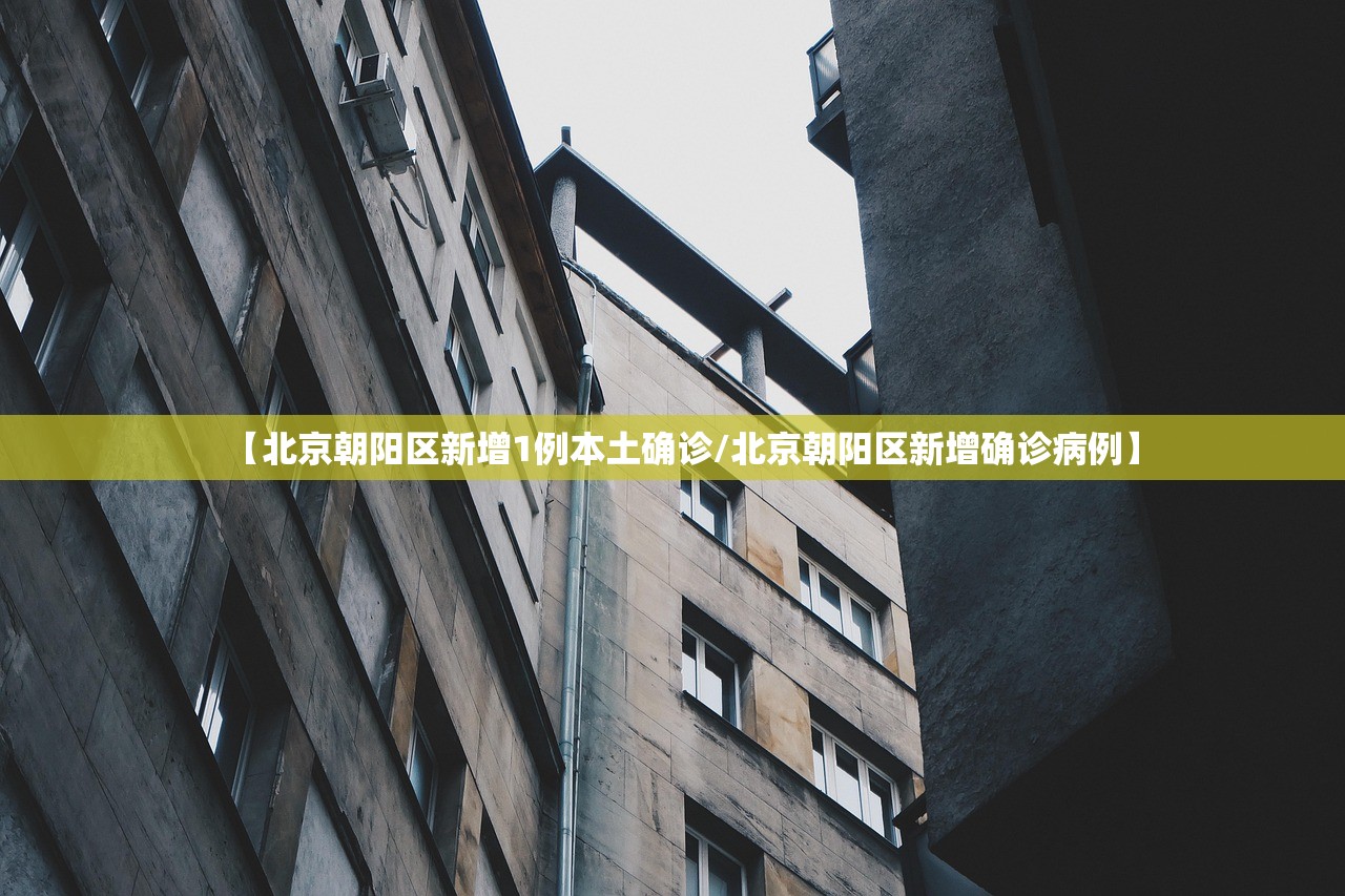 【北京朝阳区新增1例本土确诊/北京朝阳区新增确诊病例】 【北京朝阳区新增1例本土确诊/北京朝阳区新增确诊病例】