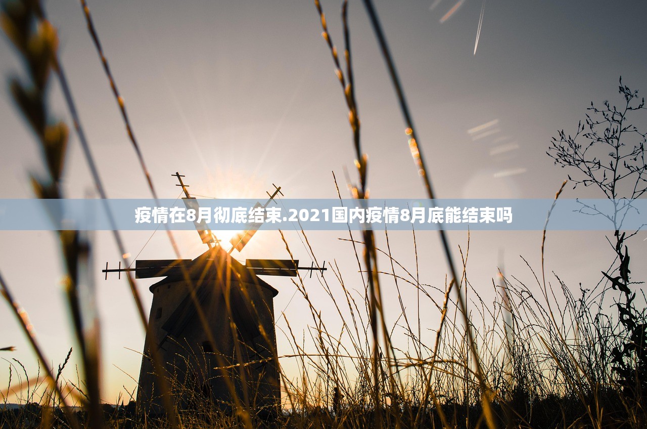 疫情在8月彻底结束.2021国内疫情8月底能结束吗