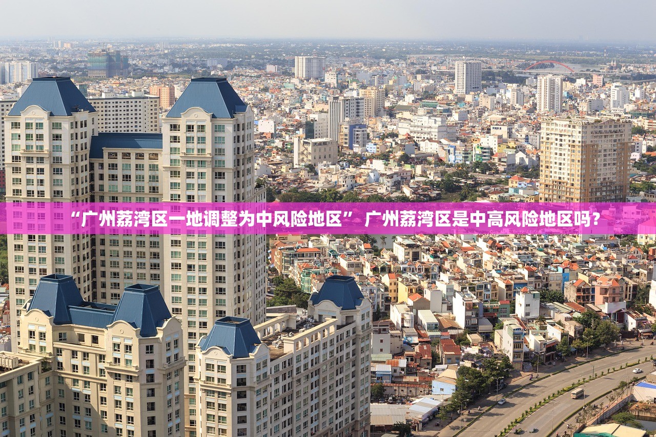 “广州荔湾区一地调整为中风险地区” 广州荔湾区是中高风险地区吗？