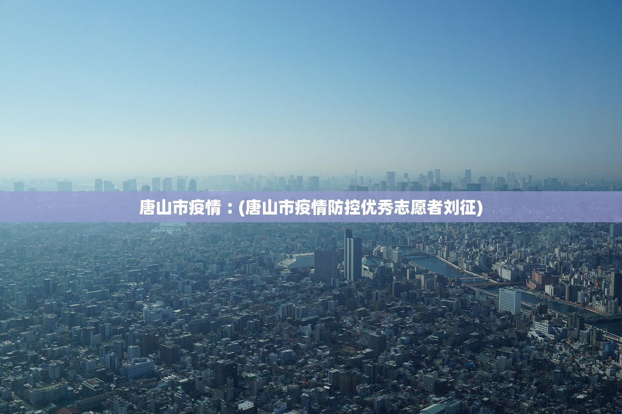 唐山市疫情︰(唐山市疫情防控优秀志愿者刘征)
