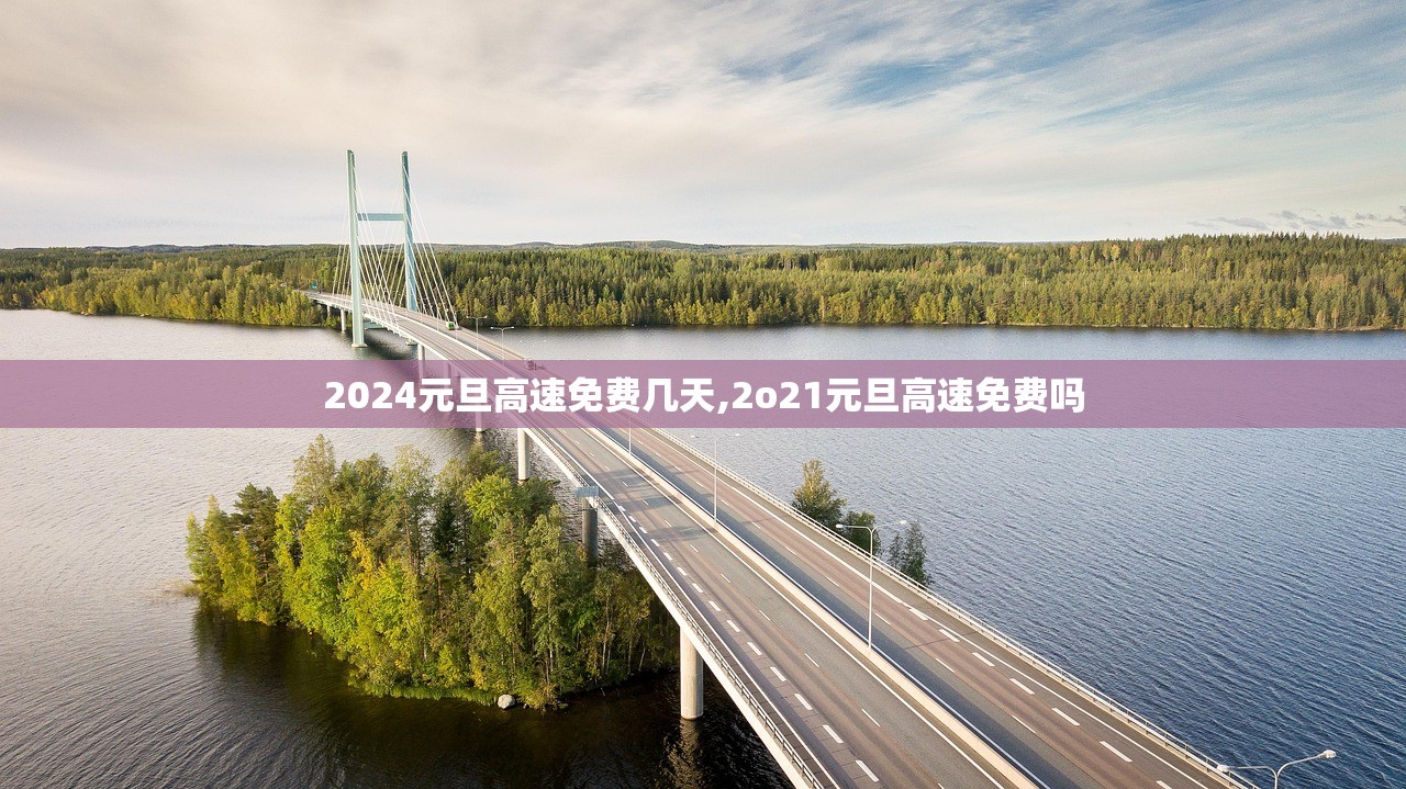 2024元旦高速免费几天,2o21元旦高速免费吗 2024元旦高速免费几天,2o21元旦高速免费吗