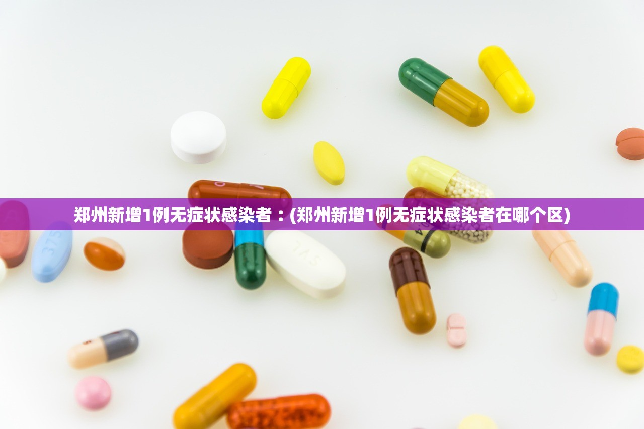 郑州新增1例无症状感染者︰(郑州新增1例无症状感染者在哪个区)