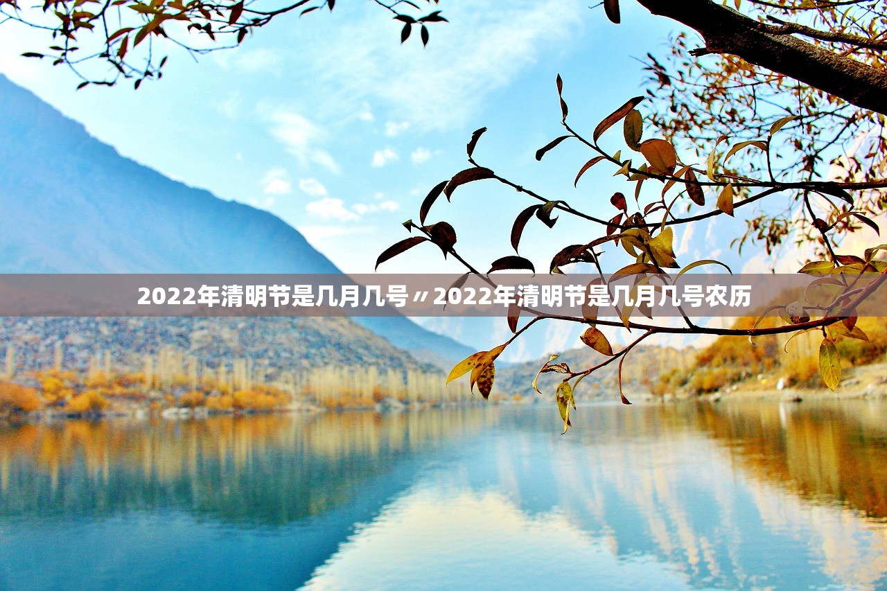 2022年清明节是几月几号〃2022年清明节是几月几号农历 2022年清明节是几月几号〃2022年清明节是几月几号农历