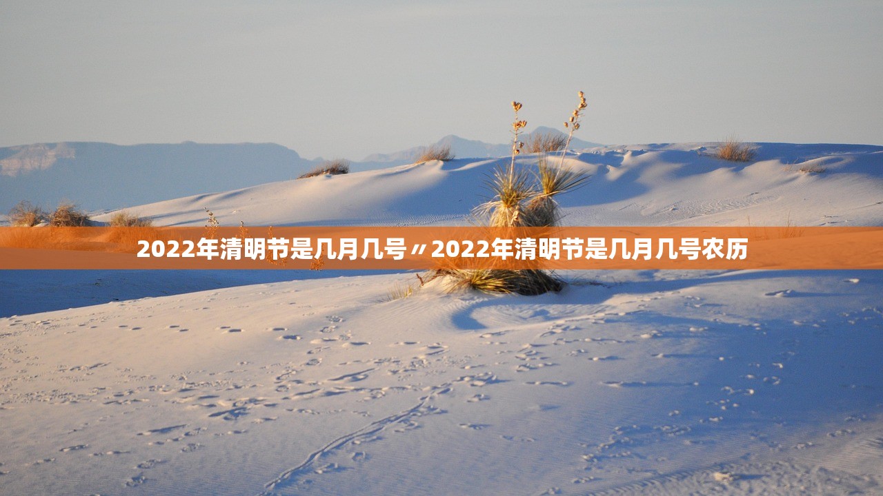 2022年清明节是几月几号〃2022年清明节是几月几号农历 2022年清明节是几月几号〃2022年清明节是几月几号农历