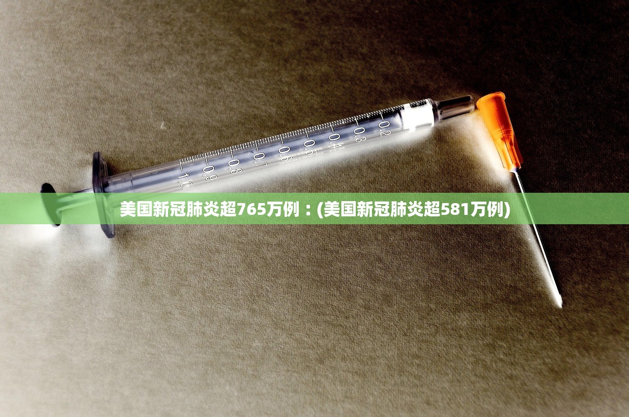 美国新冠肺炎超765万例︰(美国新冠肺炎超581万例) 美国新冠肺炎超765万例︰(美国新冠肺炎超581万例)