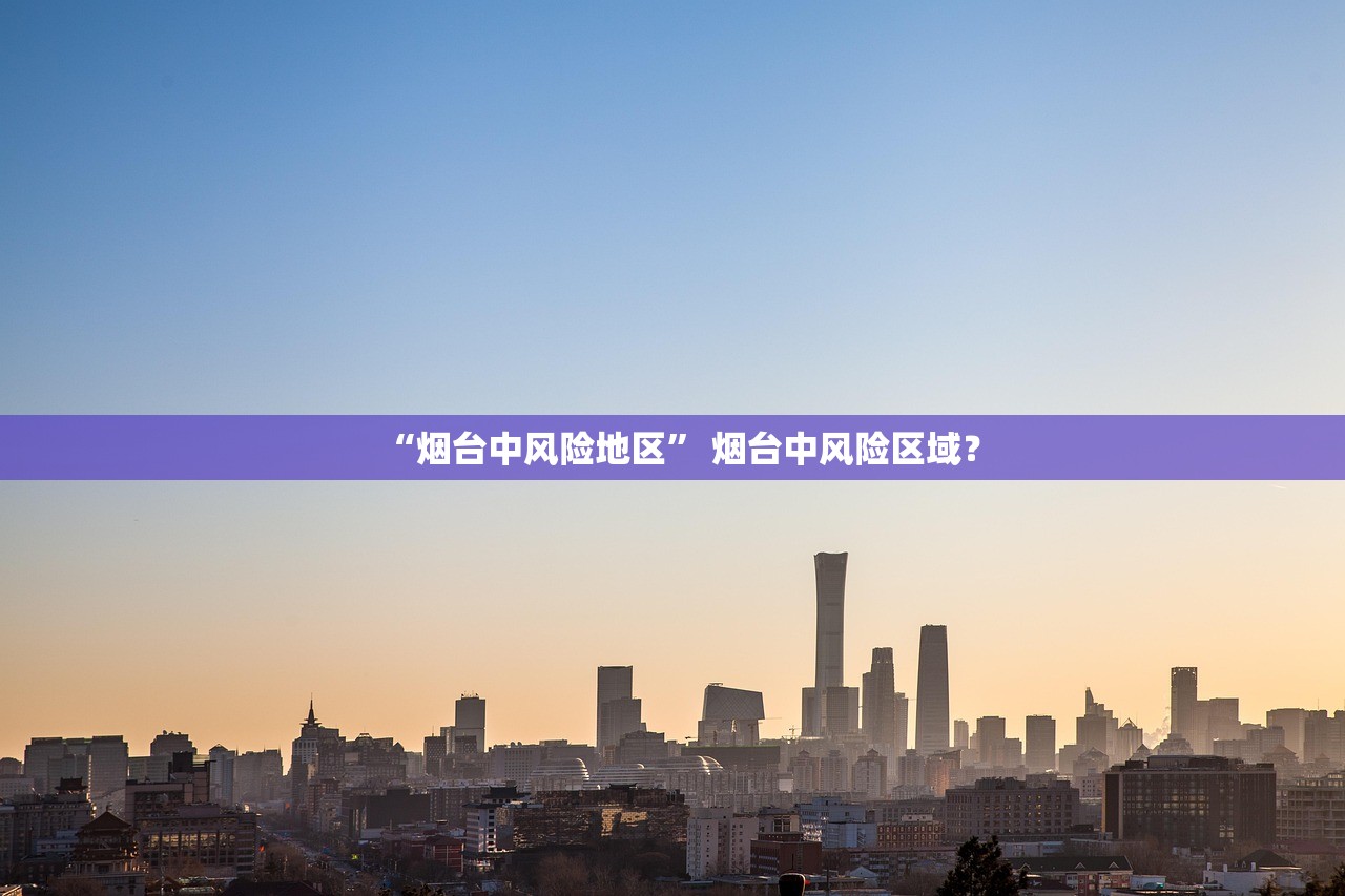 “烟台中风险地区	” 烟台中风险区域？