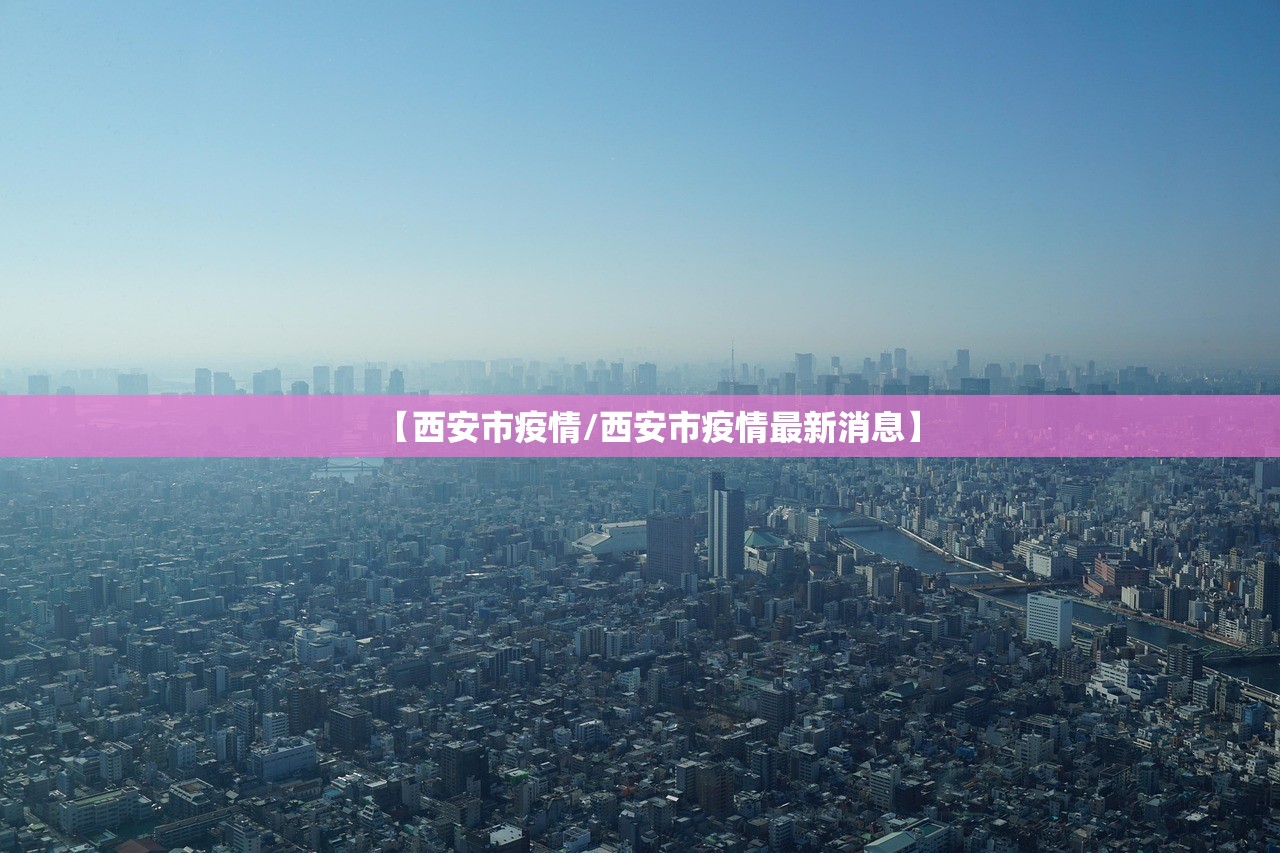 【西安市疫情/西安市疫情最新消息】 【西安市疫情/西安市疫情最新消息】