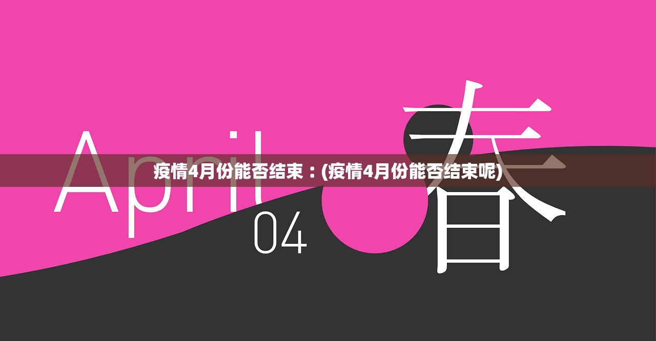 疫情4月份能否结束︰(疫情4月份能否结束呢)