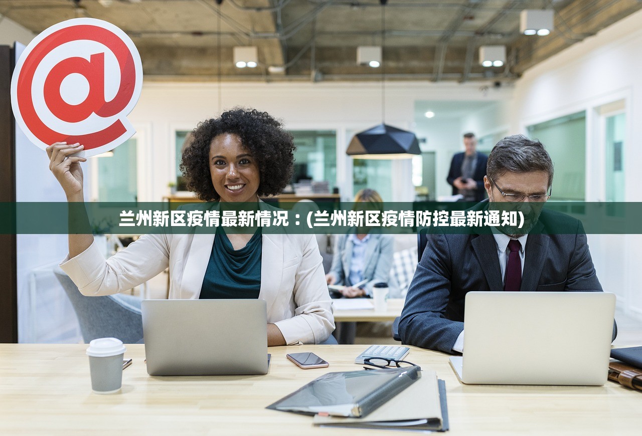 兰州新区疫情最新情况︰(兰州新区疫情防控最新通知) 兰州新区疫情最新情况︰(兰州新区疫情防控最新通知)