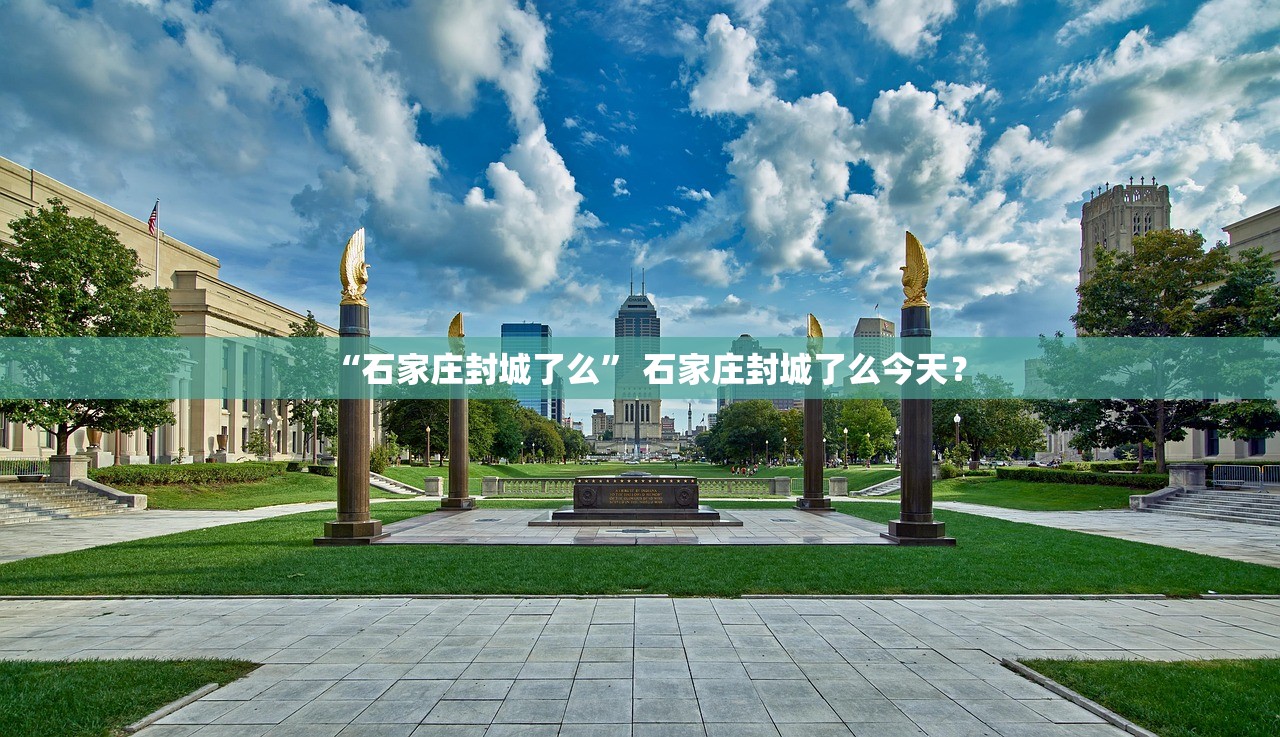 “石家庄封城了么	” 石家庄封城了么今天？