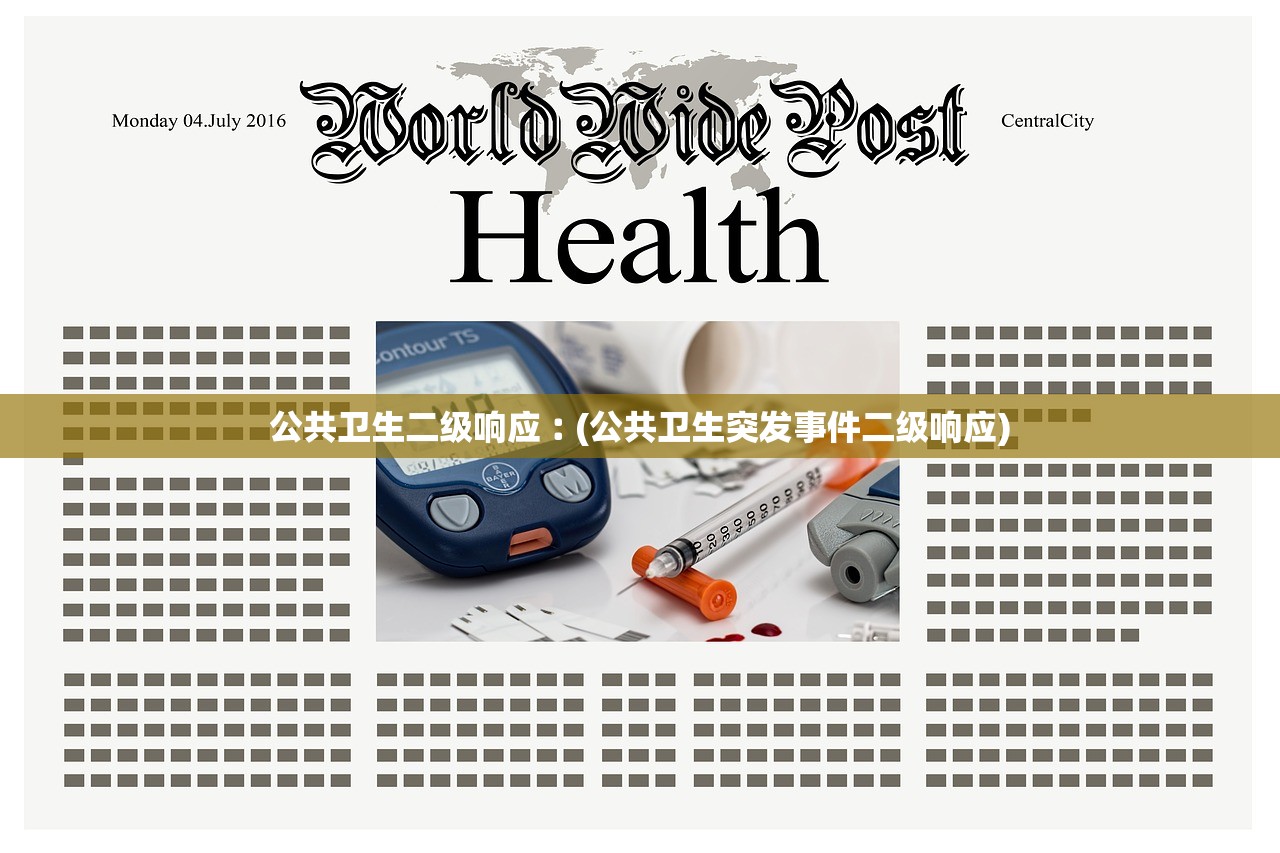 公共卫生二级响应︰(公共卫生突发事件二级响应) 公共卫生二级响应︰(公共卫生突发事件二级响应)