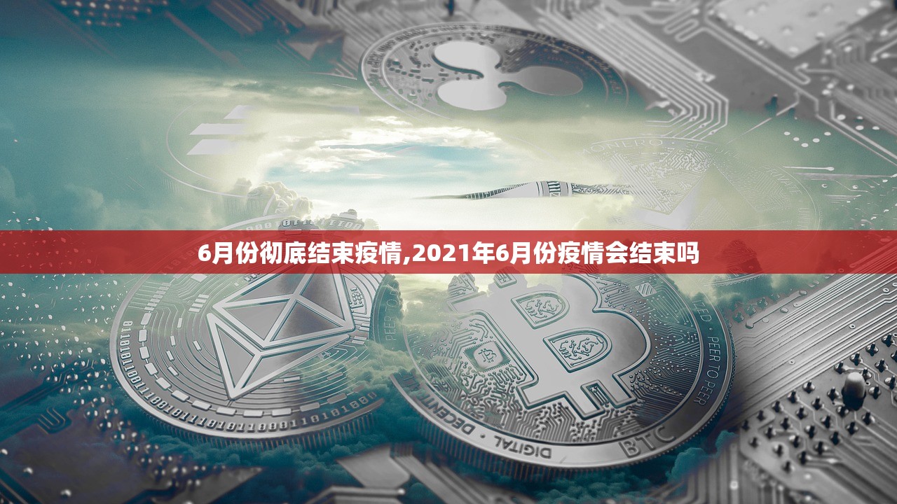 6月份彻底结束疫情,2021年6月份疫情会结束吗 6月份彻底结束疫情,2021年6月份疫情会结束吗