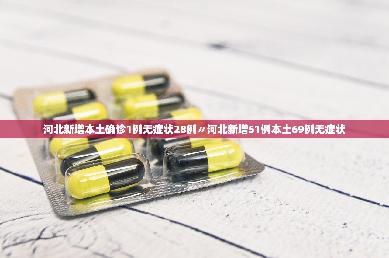 河北新增本土确诊1例无症状28例〃河北新增51例本土69例无症状