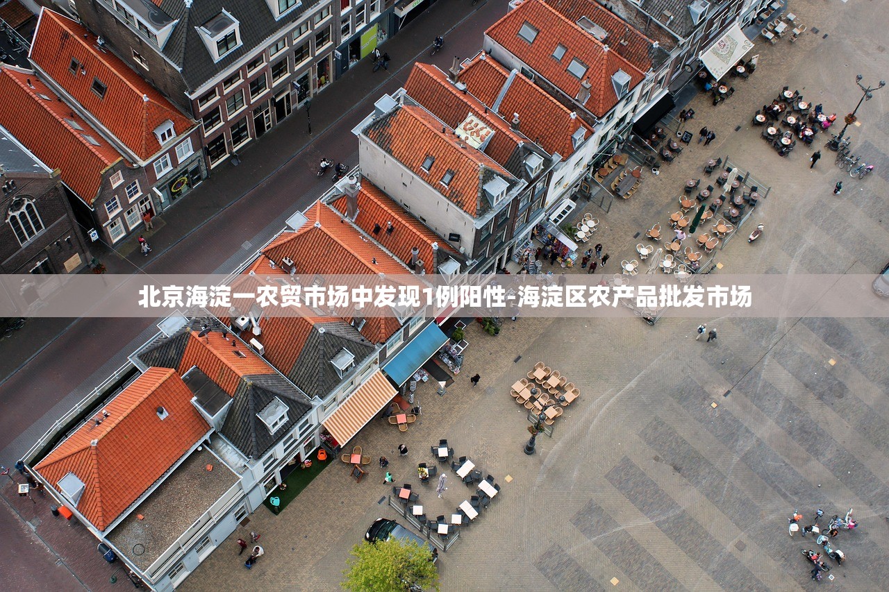 北京海淀一农贸市场中发现1例阳性-海淀区农产品批发市场