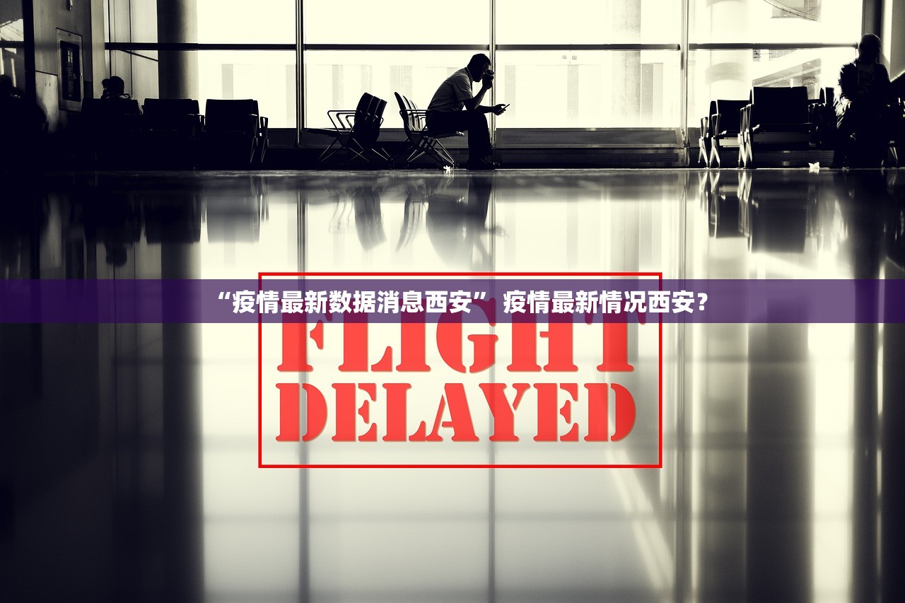 “疫情最新数据消息西安	” 疫情最新情况西安？