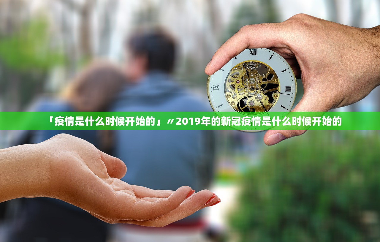 「疫情是什么时候开始的」〃2019年的新冠疫情是什么时候开始的
