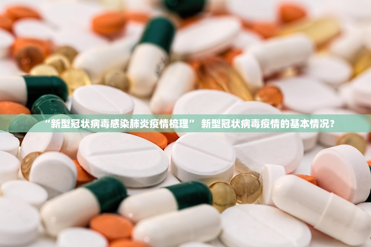 “新型冠状病毒感染肺炎疫情梳理” 新型冠状病毒疫情的基本情况？