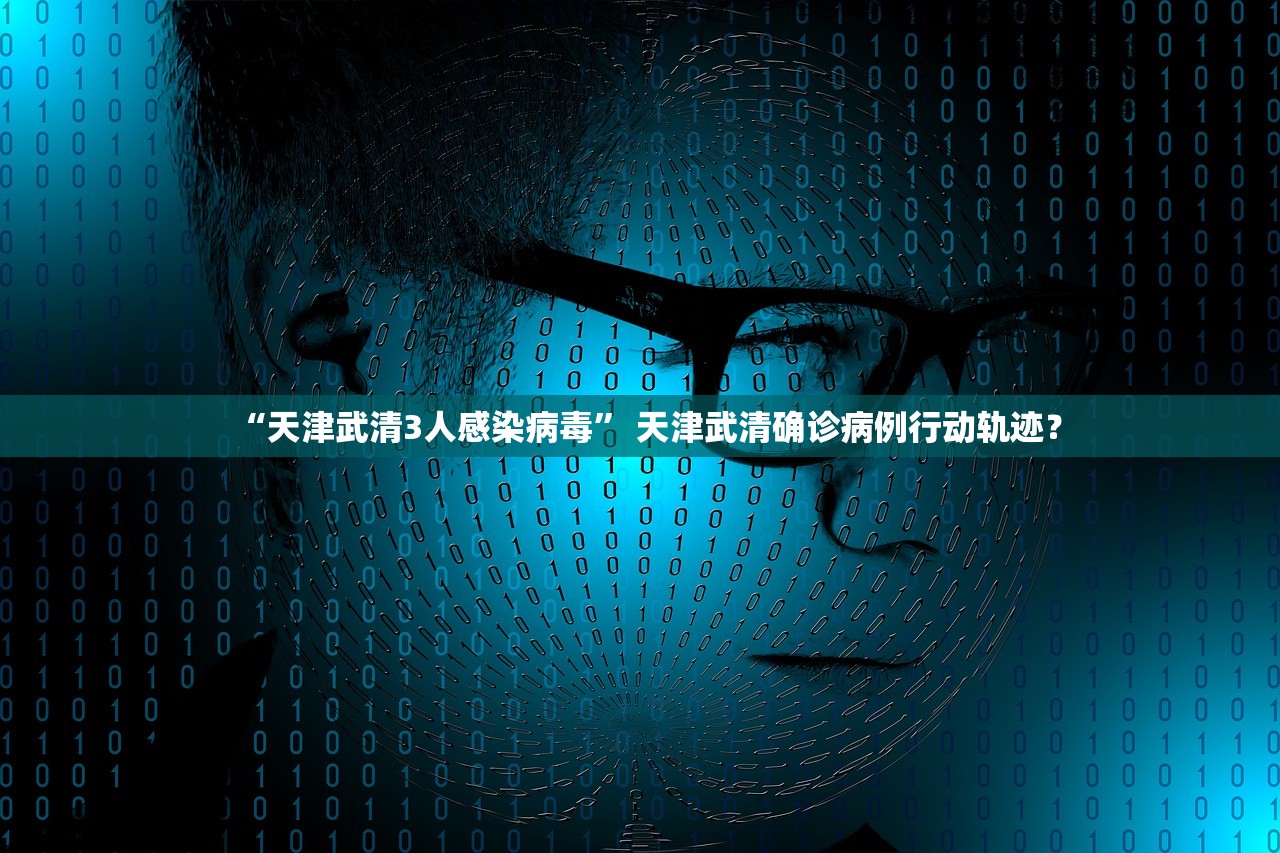“天津武清3人感染病毒	” 天津武清确诊病例行动轨迹？
