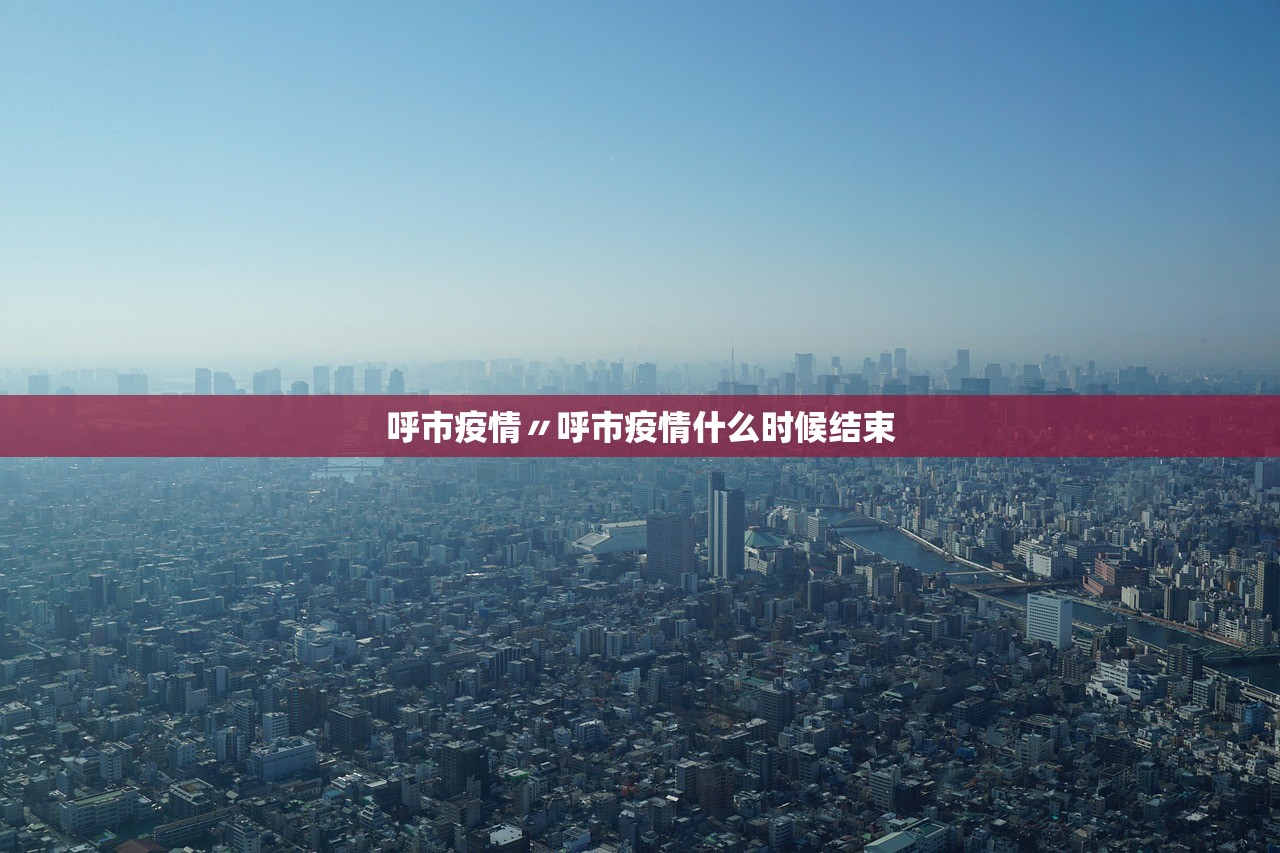 呼市疫情〃呼市疫情什么时候结束 呼市疫情〃呼市疫情什么时候结束