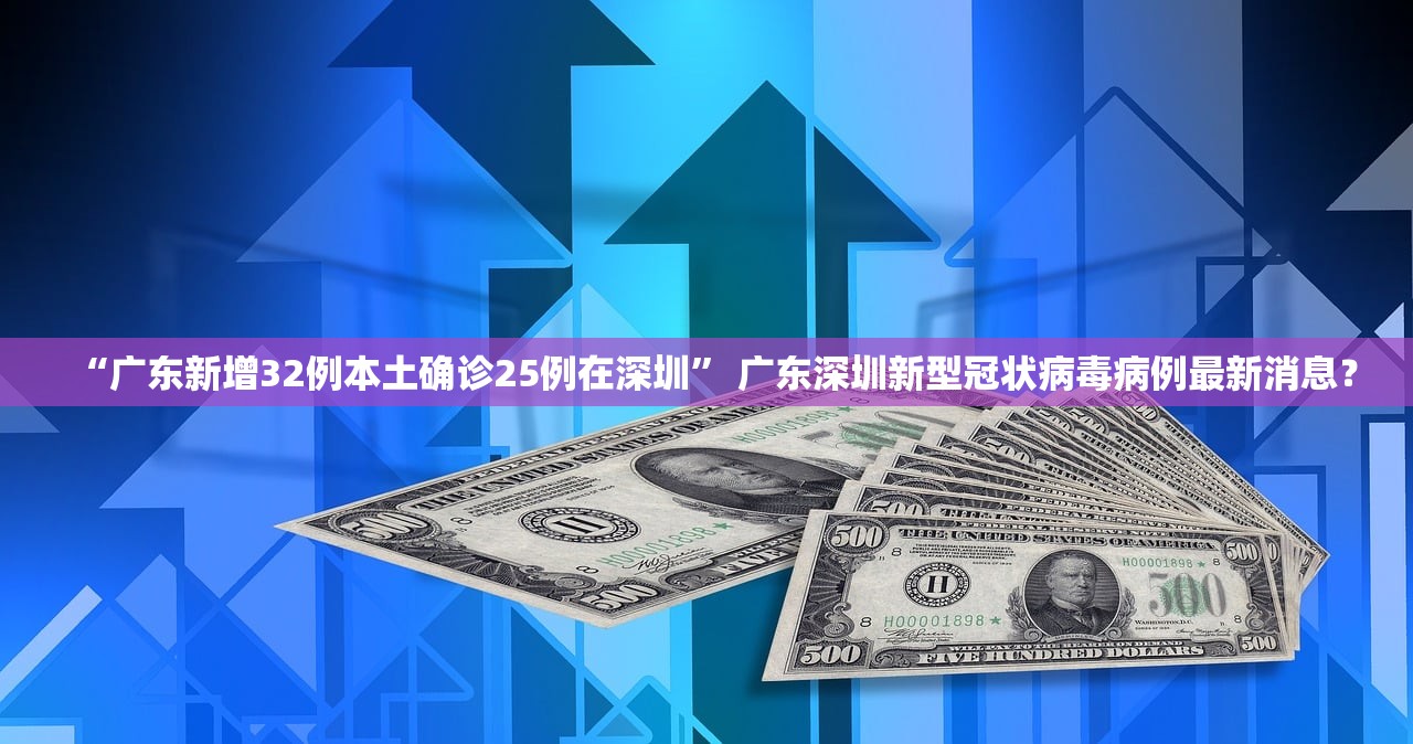“广东新增32例本土确诊25例在深圳	” 广东深圳新型冠状病毒病例最新消息？