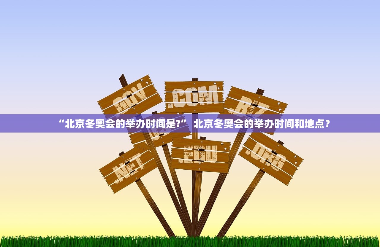 “北京冬奥会的举办时间是?	” 北京冬奥会的举办时间和地点？