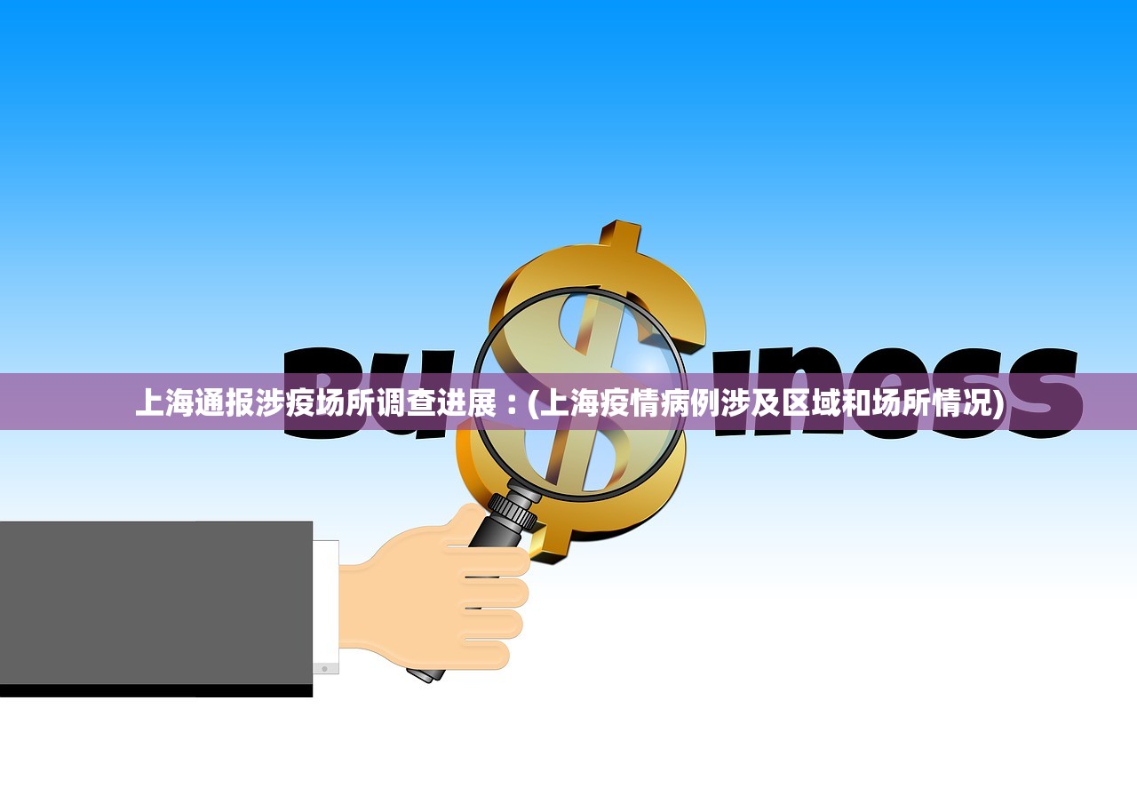 上海通报涉疫场所调查进展︰(上海疫情病例涉及区域和场所情况) 上海通报涉疫场所调查进展︰(上海疫情病例涉及区域和场所情况)