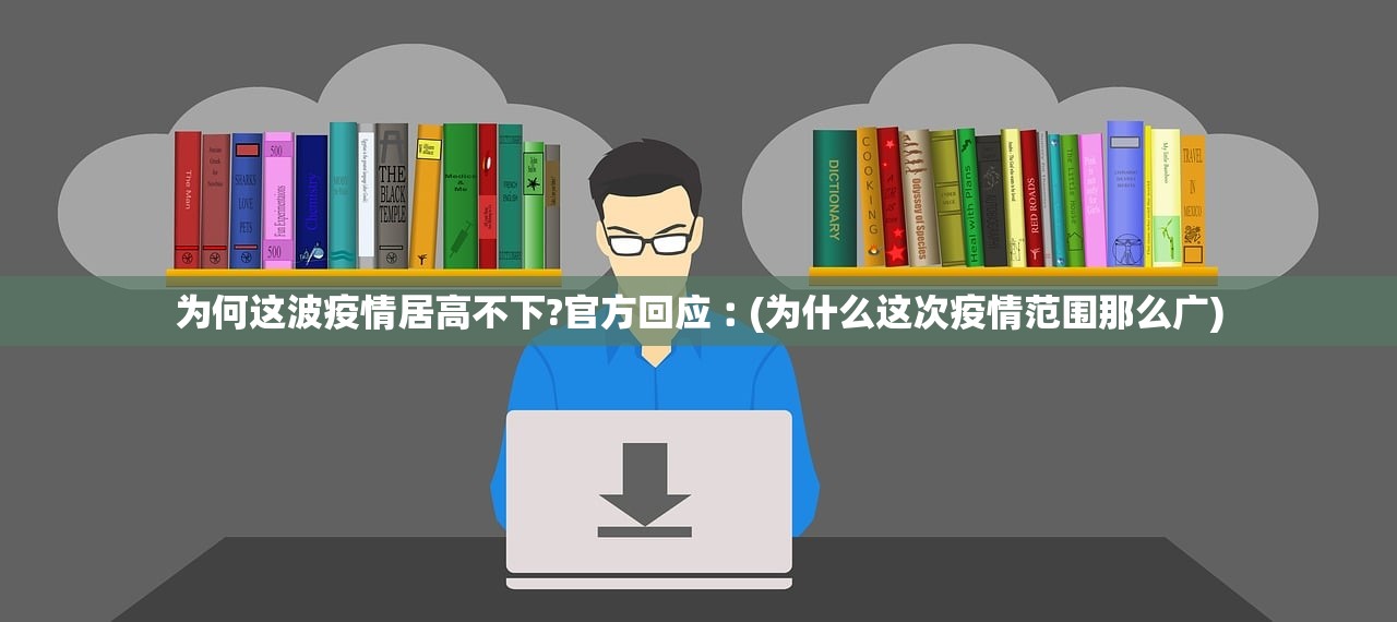 为何这波疫情居高不下?官方回应︰(为什么这次疫情范围那么广) 为何这波疫情居高不下?官方回应︰(为什么这次疫情范围那么广)