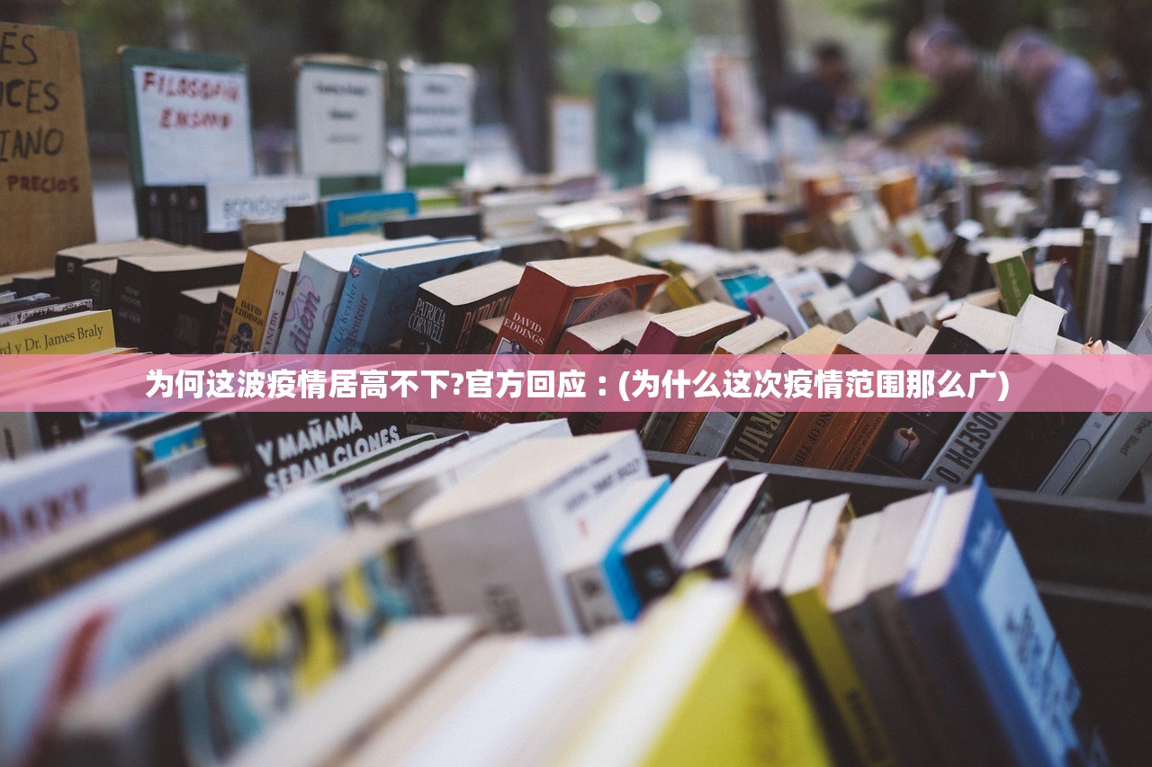 为何这波疫情居高不下?官方回应︰(为什么这次疫情范围那么广) 为何这波疫情居高不下?官方回应︰(为什么这次疫情范围那么广)