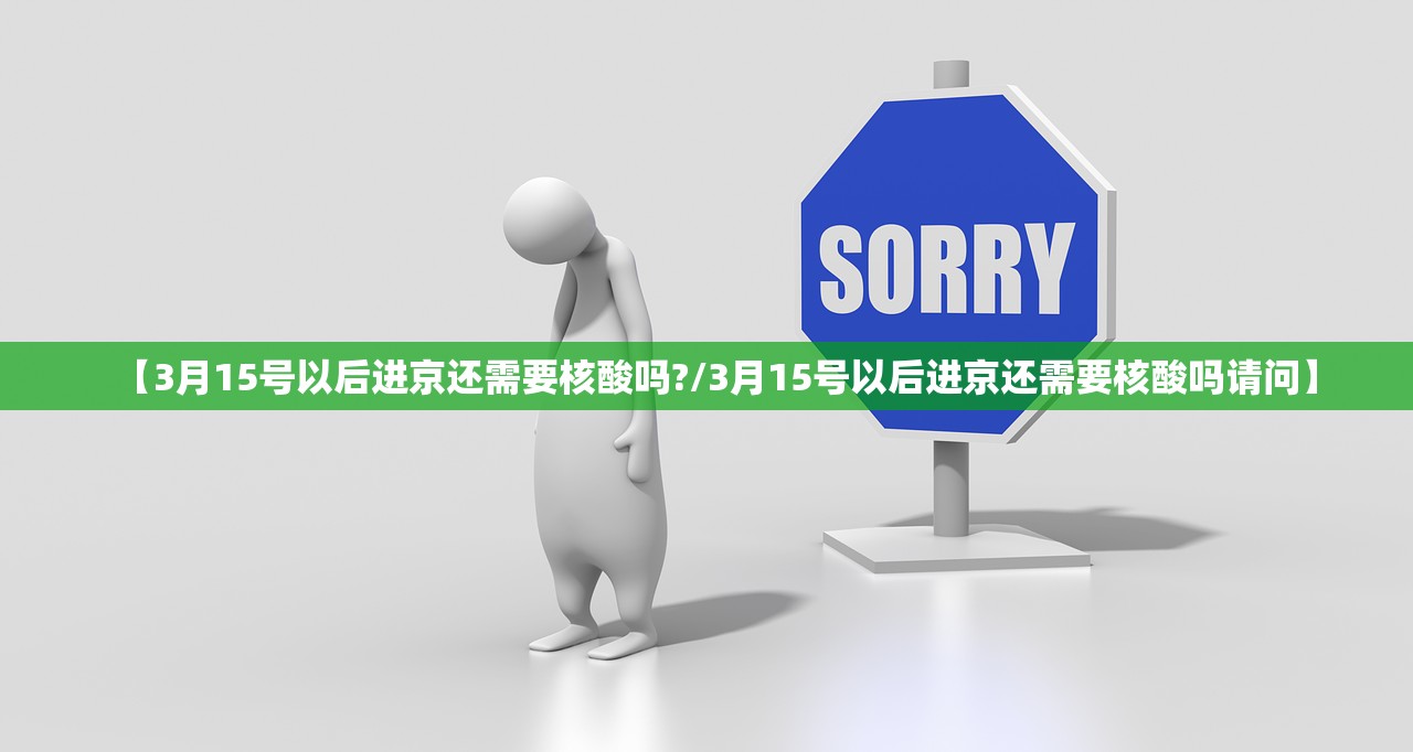 【3月15号以后进京还需要核酸吗?/3月15号以后进京还需要核酸吗请问】 【3月15号以后进京还需要核酸吗?/3月15号以后进京还需要核酸吗请问】