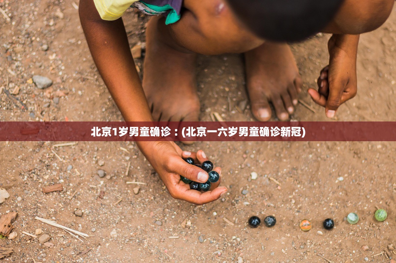 北京1岁男童确诊︰(北京一六岁男童确诊新冠)