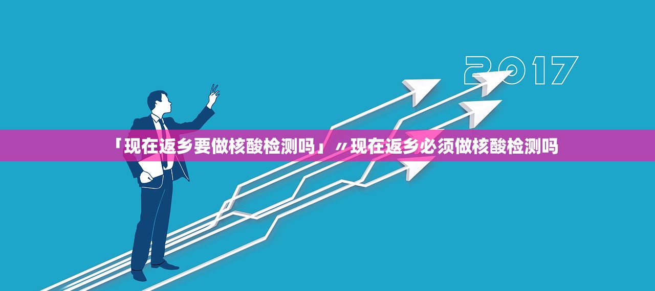 「现在返乡要做核酸检测吗」〃现在返乡必须做核酸检测吗 「现在返乡要做核酸检测吗」〃现在返乡必须做核酸检测吗