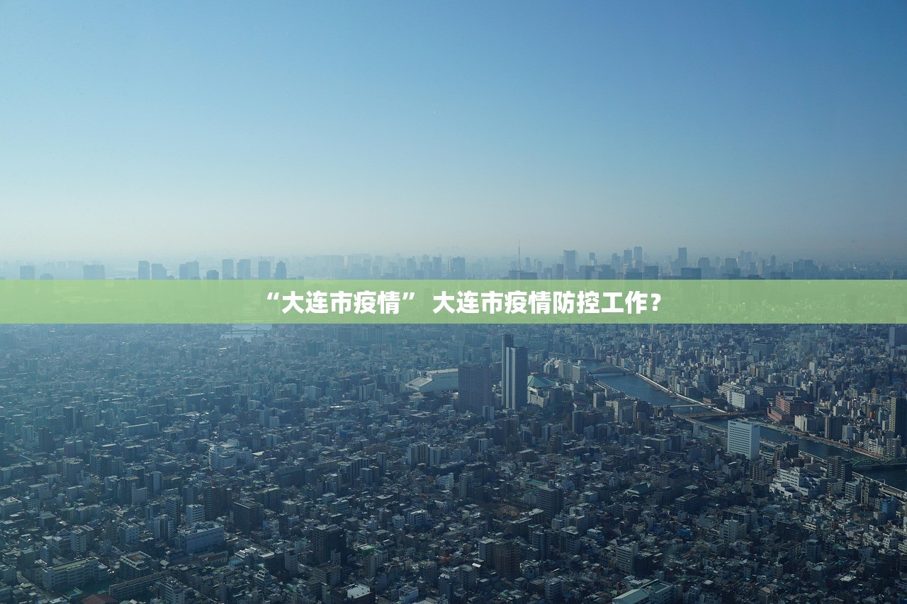 “大连市疫情	” 大连市疫情防控工作？
