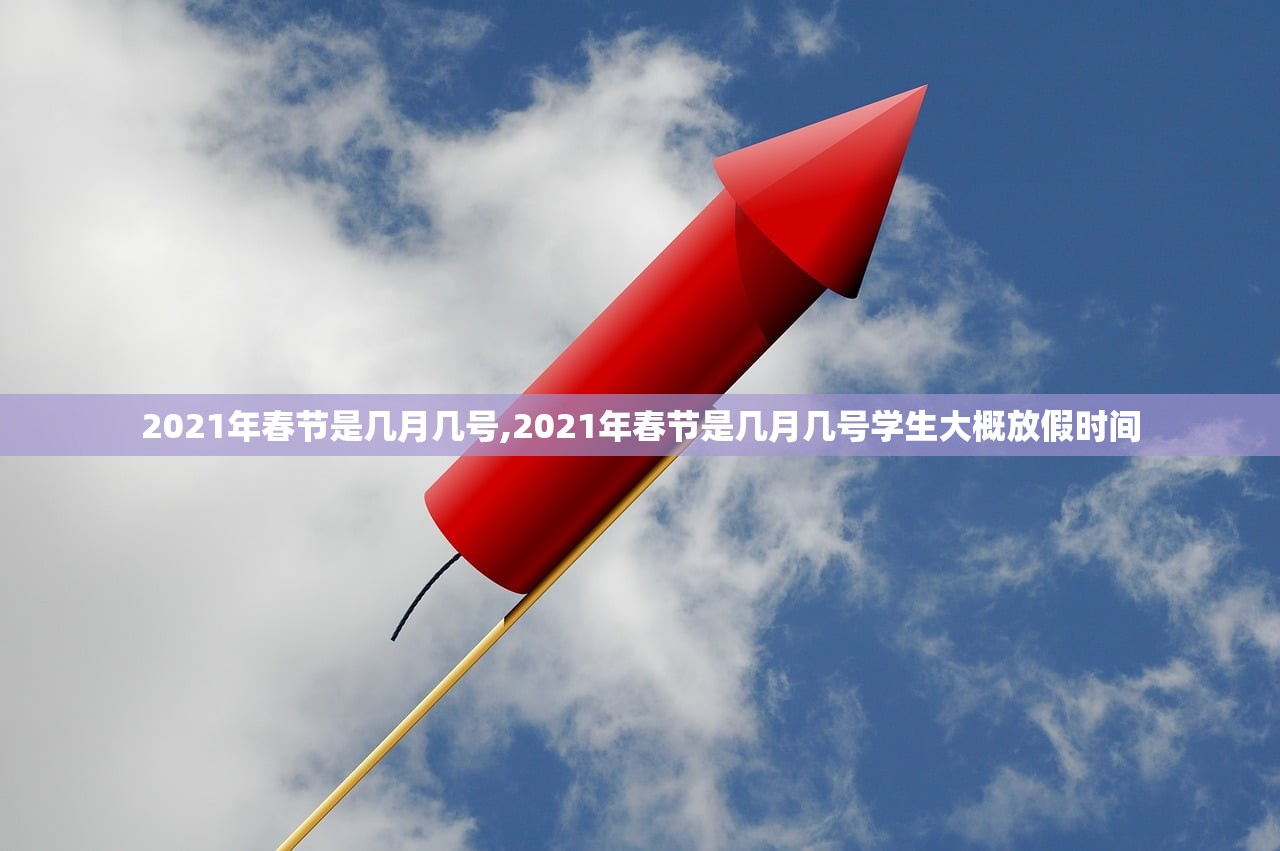 2021年春节是几月几号,2021年春节是几月几号学生大概放假时间 2021年春节是几月几号,2021年春节是几月几号学生大概放假时间