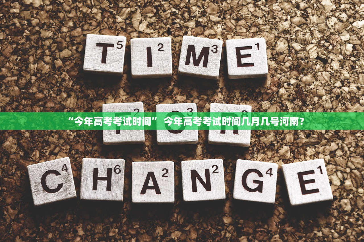 “今年高考考试时间” 今年高考考试时间几月几号河南？
