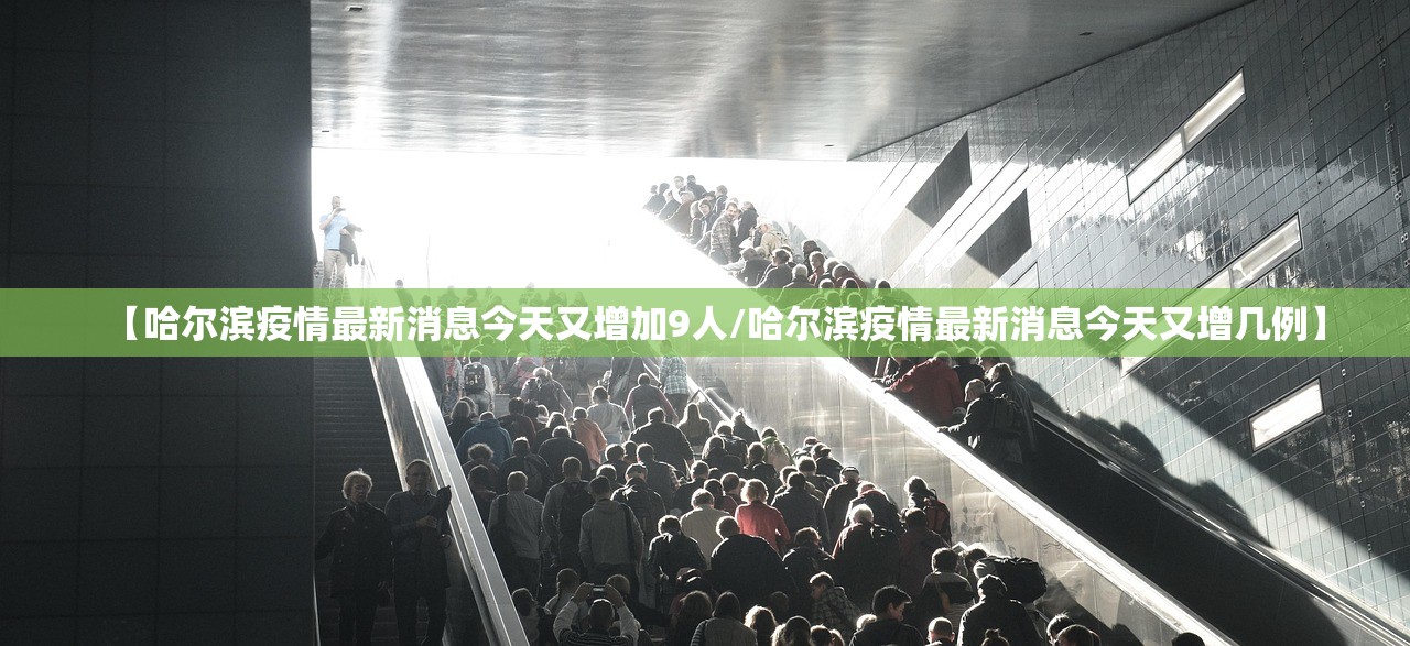 【哈尔滨疫情最新消息今天又增加9人/哈尔滨疫情最新消息今天又增几例】 【哈尔滨疫情最新消息今天又增加9人/哈尔滨疫情最新消息今天又增几例】