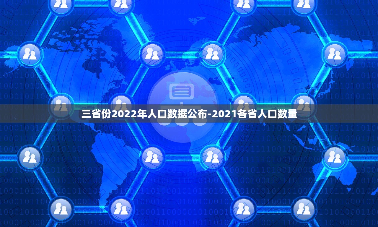 三省份2022年人口数据公布-2021各省人口数量 三省份2022年人口数据公布-2021各省人口数量